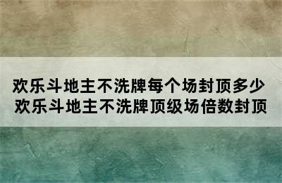 欢乐斗地主不洗牌每个场封顶多少 欢乐斗地主不洗牌顶级场倍数封顶